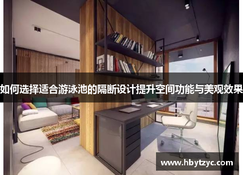 如何选择适合游泳池的隔断设计提升空间功能与美观效果